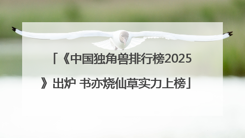 《中国独角兽排行榜2025》出炉 书亦烧仙草实力上榜