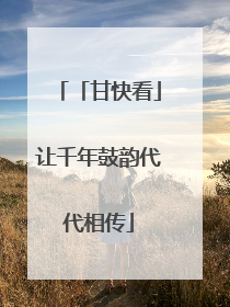 「甘快看」让千年鼓韵代代相传
