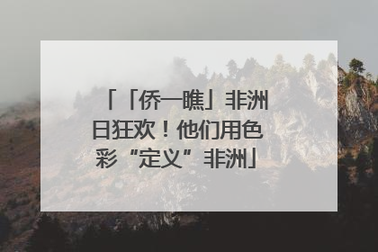 「侨一瞧」非洲日狂欢！他们用色彩“定义”非洲