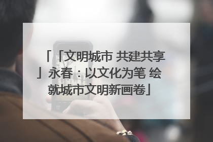 「文明城市 共建共享」永春：以文化为笔 绘就城市文明新画卷
