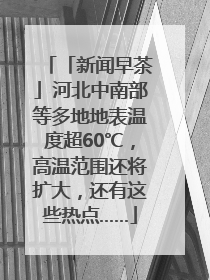 「新闻早茶」河北中南部等多地地表温度超60℃，高温范围还将扩大，还有这些热点……