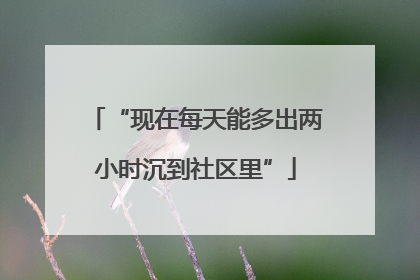 “现在每天能多出两小时沉到社区里”
