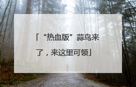 “热血版”蒜鸟来了，来这里可领