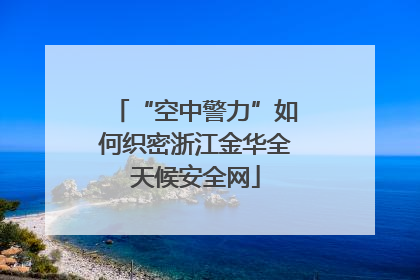 “空中警力”如何织密浙江金华全天候安全网