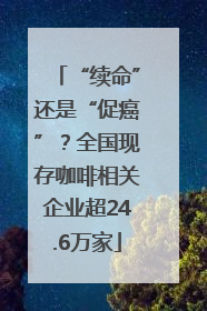 “续命”还是“促癌”？全国现存咖啡相关企业超24.6万家