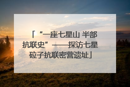 “一座七星山 半部抗联史”——探访七星砬子抗联密营遗址