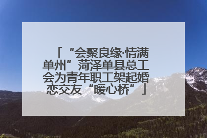“会聚良缘·情满单州”菏泽单县总工会为青年职工架起婚恋交友“暖心桥”
