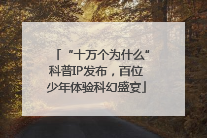 “十万个为什么”科普IP发布，百位少年体验科幻盛宴