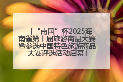 “南国”杯2025海南省第十届旅游商品大赛暨参选中国特色旅游商品大赛评选活动启幕