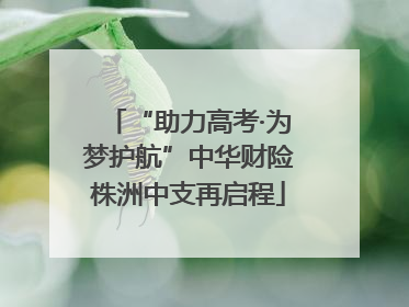 “助力高考·为梦护航”中华财险株洲中支再启程