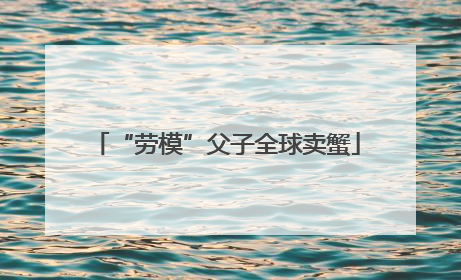 “劳模”父子全球卖蟹
