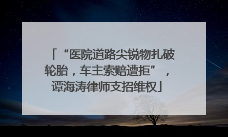 “医院道路尖锐物扎破轮胎，车主索赔遭拒”，谭海涛律师支招维权