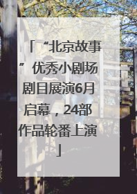 “北京故事”优秀小剧场剧目展演6月启幕，24部作品轮番上演