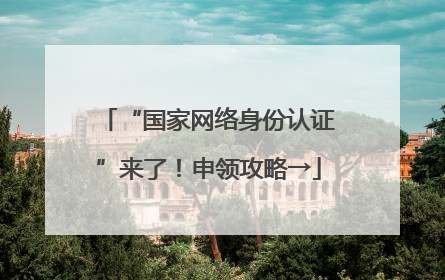 “国家网络身份认证”来了！申领攻略→