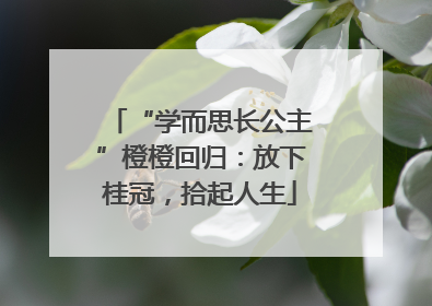 “学而思长公主”橙橙回归：放下桂冠，拾起人生