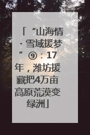 “山海情・雪域援梦”⑨：17年，潍坊援藏把4万亩高原荒漠变绿洲
