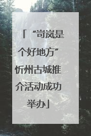 “岢岚是个好地方”忻州古城推介活动成功举办
