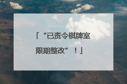 “已责令棋牌室限期整改”！