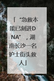 “急救本能已刻进DNA”，湖南长沙一名护士街头救人