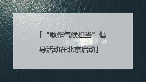 “敢作气候担当”倡导活动在北京启动