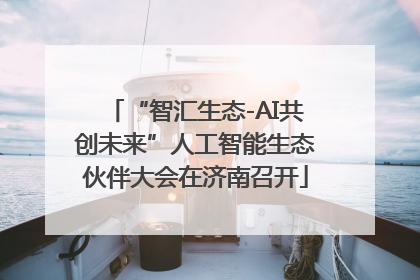 “智汇生态-AI共创未来”人工智能生态伙伴大会在济南召开