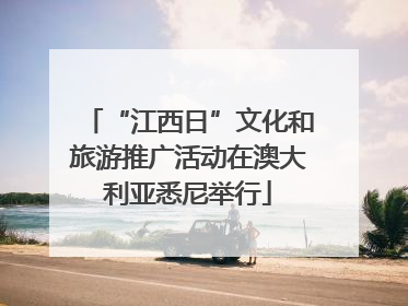 “江西日”文化和旅游推广活动在澳大利亚悉尼举行