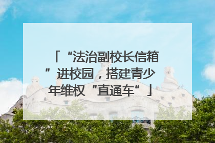 “法治副校长信箱”进校园，搭建青少年维权“直通车”