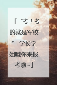 “考！考的就是军校” 学长学姐喊你来报考啦~