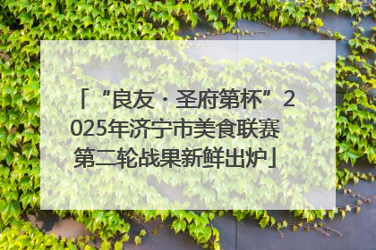 “良友・圣府第杯”2025年济宁市美食联赛第二轮战果新鲜出炉