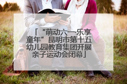 “萌动六一·乐享童年”昆明市第十五幼儿园教育集团开展亲子运动会闭幕
