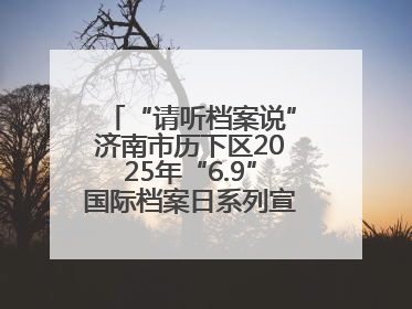 “请听档案说”济南市历下区2025年“6.9”国际档案日系列宣传活动启动