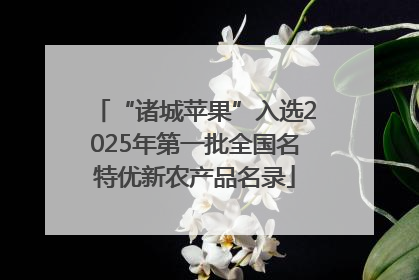 “诸城苹果”入选2025年第一批全国名特优新农产品名录