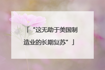 “这无助于美国制造业的长期复苏”