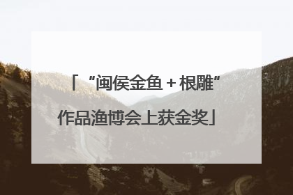 “闽侯金鱼＋根雕”作品渔博会上获金奖