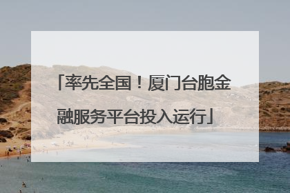 率先全国！厦门台胞金融服务平台投入运行