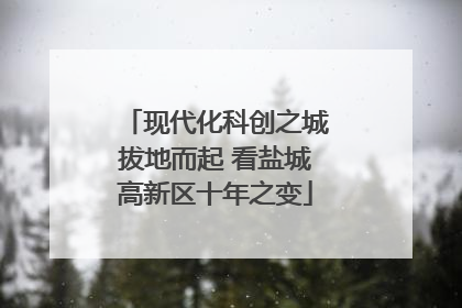 现代化科创之城拔地而起 看盐城高新区十年之变