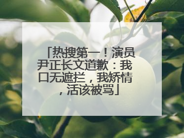 热搜第一！演员尹正长文道歉：我口无遮拦，我矫情，活该被骂
