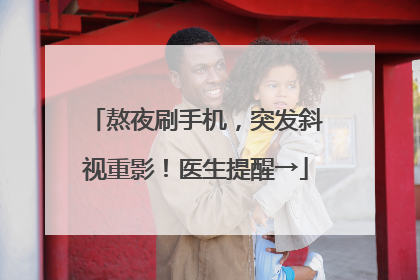 熬夜刷手机，突发斜视重影！医生提醒→
