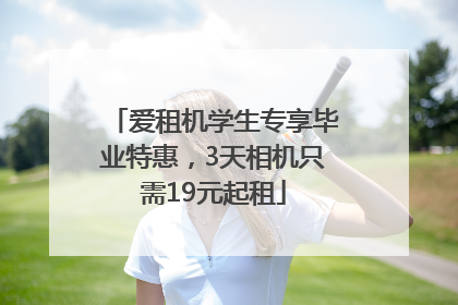 爱租机学生专享毕业特惠，3天相机只需19元起租