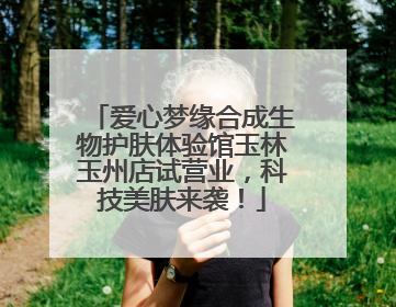 爱心梦缘合成生物护肤体验馆玉林玉州店试营业，科技美肤来袭！