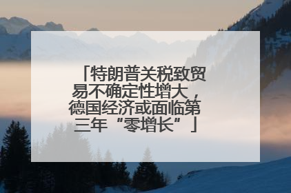 特朗普关税致贸易不确定性增大，德国经济或面临第三年“零增长”