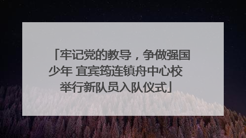 牢记党的教导，争做强国少年 宜宾筠连镇舟中心校举行新队员入队仪式