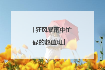 狂风暴雨中忙碌的赵值班
