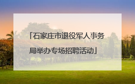 石家庄市退役军人事务局举办专场招聘活动