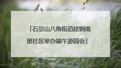 石景山八角街道建钢南里社区举办端午游园会