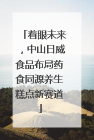 着眼未来，中山日威食品布局药食同源养生糕点新赛道