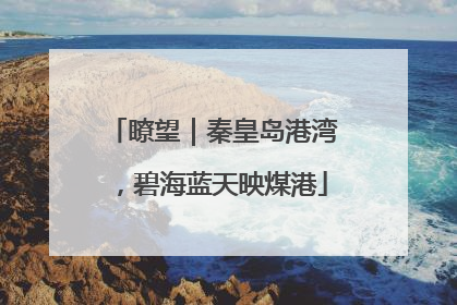 瞭望｜秦皇岛港湾，碧海蓝天映煤港