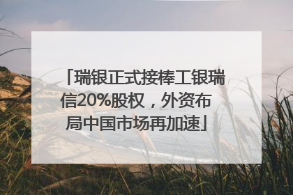 瑞银正式接棒工银瑞信20%股权，外资布局中国市场再加速