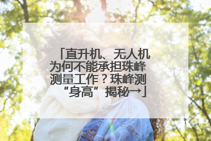 直升机、无人机为何不能承担珠峰测量工作？珠峰测“身高”揭秘→