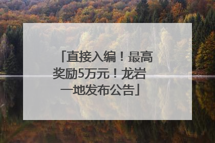 直接入编！最高奖励5万元！龙岩一地发布公告